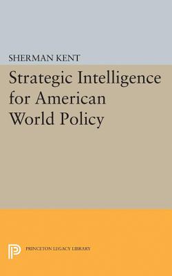 Strategic Intelligence for American World Policy - Sherman Kent