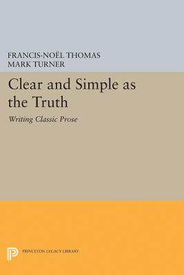 Clear and Simple as the Truth: Writing Classic Prose - Francis-noel Thomas