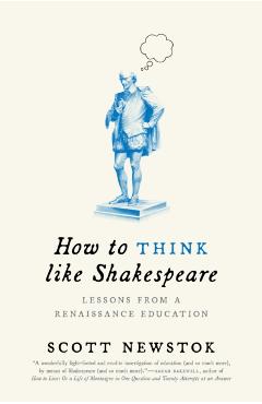 How to Think Like Shakespeare: Lessons from a Renaissance Education - Scott Newstok