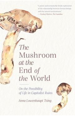 Coperta cărții The Mushroom at the End of the World: On the Possibility of Life in Capitalist Ruins - Anna Lowenhaupt Tsing