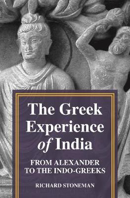 The Greek Experience of India: From Alexander to the Indo-Greeks - Richard Stoneman