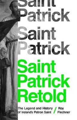 Saint Patrick Retold: The Legend and History of Ireland's Patron Saint - Roy Flechner