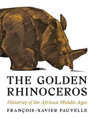 The Golden Rhinoceros: Histories of the African Middle Ages - Fran�ois-xavier Fauvelle