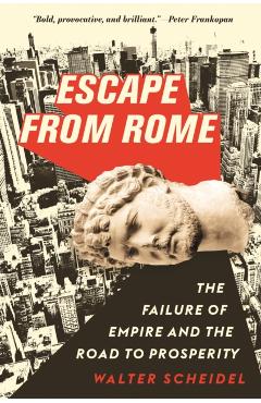 Escape from Rome: The Failure of Empire and the Road to Prosperity - Walter Scheidel