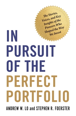 In Pursuit of the Perfect Portfolio: The Stories, Voices, and Key Insights of the Pioneers Who Shaped the Way We Invest - Andrew W. Lo