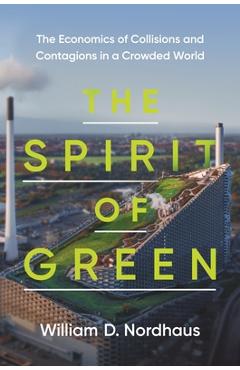 Coperta cărții 'The Spirit of Green: The Economics of Collisions and Contagions in a Crowded World - William D. Nordhaus'