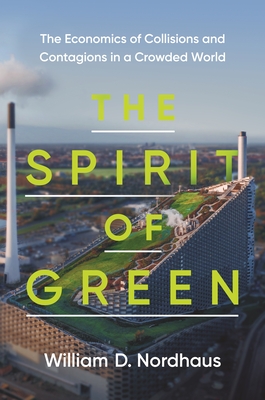 The Spirit of Green: The Economics of Collisions and Contagions in a Crowded World - William D. Nordhaus