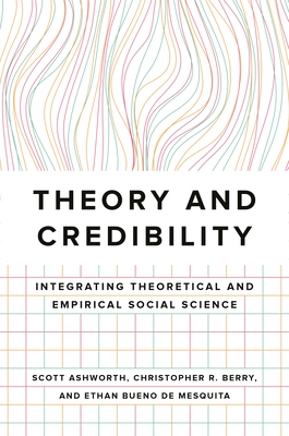 Theory and Credibility: Integrating Theoretical and Empirical Social Science - Scott Ashworth