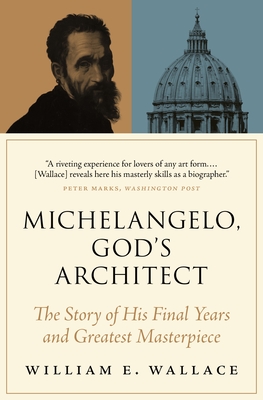 Michelangelo, God's Architect: The Story of His Final Years and Greatest Masterpiece - William E. Wallace