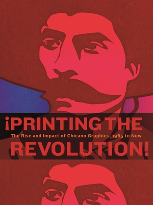 �Printing the Revolution!: The Rise and Impact of Chicano Graphics, 1965 to Now - Claudia E. Zapata