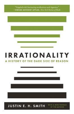Irrationality: A History of the Dark Side of Reason - Justin E. H. Smith
