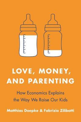 Love, Money, and Parenting: How Economics Explains the Way We Raise Our Kids - Matthias Doepke