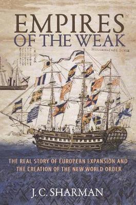 Empires of the Weak: The Real Story of European Expansion and the Creation of the New World Order - J. C. Sharman