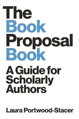 The Book Proposal Book: A Guide for Scholarly Authors - Laura Portwood-stacer