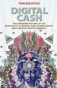 Digital Cash: The Unknown History of the Anarchists, Utopians, and Technologists Who Created Cryptocurrency - Finn Brunton