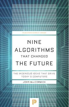 Nine Algorithms That Changed the Future: The Ingenious Ideas That Drive Today's Computers - John Maccormick