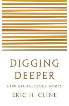 Coperta cărții 'Digging Deeper: How Archaeology Works - Eric H. Cline'