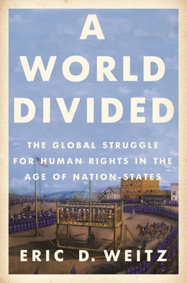 A World Divided: The Global Struggle for Human Rights in the Age of Nation-States - Eric D. Weitz