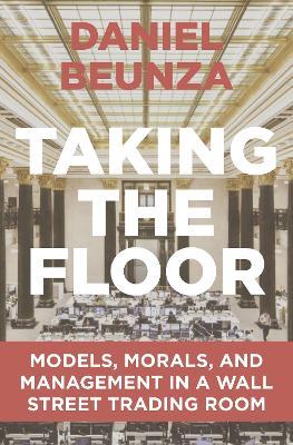 Taking the Floor: Models, Morals, and Management in a Wall Street Trading Room - Daniel Beunza