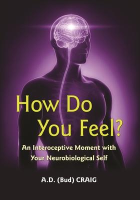 How Do You Feel?: An Interoceptive Moment with Your Neurobiological Self - A. D. Craig