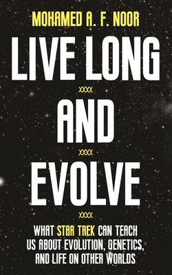 Live Long and Evolve: What Star Trek Can Teach Us about Evolution, Genetics, and Life on Other Worlds - Mohamed A. F. Noor