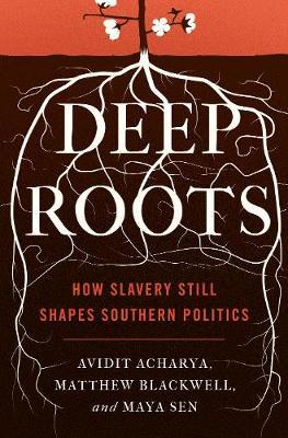 Deep Roots: How Slavery Still Shapes Southern Politics - Avidit Acharya