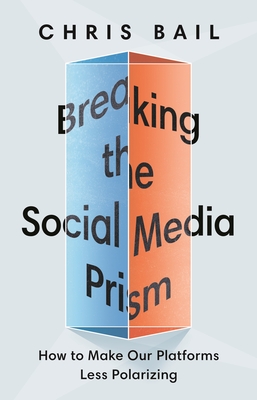 Breaking the Social Media Prism: How to Make Our Platforms Less Polarizing - Chris Bail