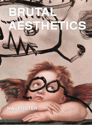 Brutal Aesthetics: Dubuffet, Bataille, Jorn, Paolozzi, Oldenburg - Hal Foster