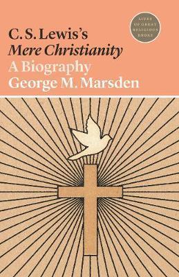 C. S. Lewis's Mere Christianity: A Biography - George M. Marsden