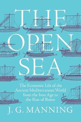 The Open Sea: The Economic Life of the Ancient Mediterranean World from the Iron Age to the Rise of Rome - J. G. Manning