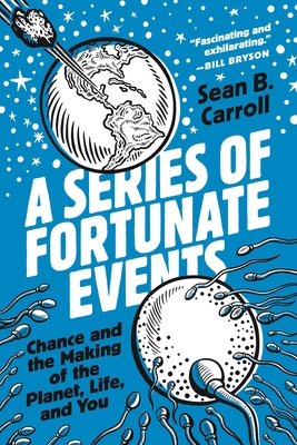 A Series of Fortunate Events: Chance and the Making of the Planet, Life, and You - Sean B. Carroll