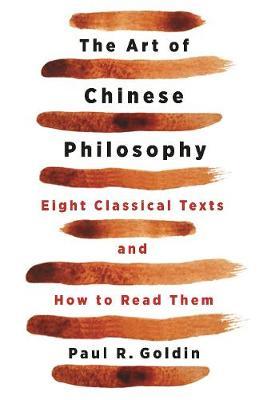 The Art of Chinese Philosophy: Eight Classical Texts and How to Read Them - Paul Goldin