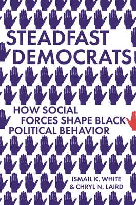 Steadfast Democrats: How Social Forces Shape Black Political Behavior - Ismail K. White