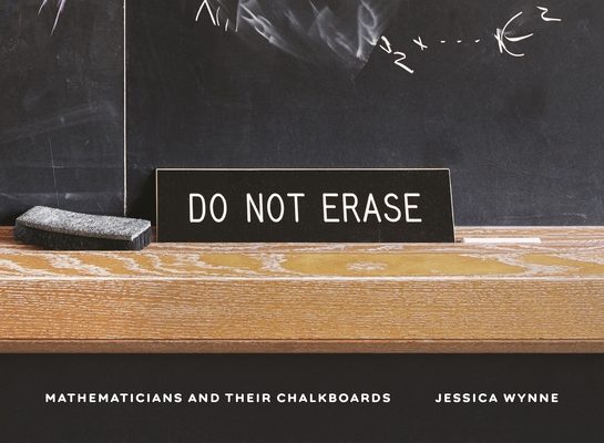 Do Not Erase: Mathematicians and Their Chalkboards - Jessica Wynne