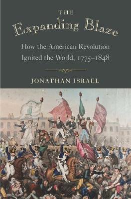 The Expanding Blaze: How the American Revolution Ignited the World, 1775-1848 - Jonathan Israel