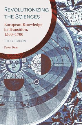 Revolutionizing the Sciences: European Knowledge in Transition, 1500-1700 Third Edition - Peter Dear