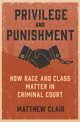 Privilege and Punishment: How Race and Class Matter in Criminal Court - Matthew Clair