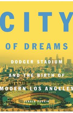 City of Dreams: Dodger Stadium and the Birth of Modern Los Angeles - Jerald Podair
