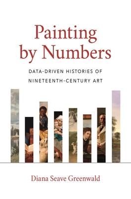 Painting by Numbers: Data-Driven Histories of Nineteenth-Century Art - Diana Seave Greenwald