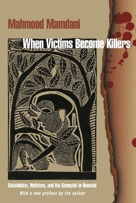 When Victims Become Killers: Colonialism, Nativism, and the Genocide in Rwanda - Mahmood Mamdani
