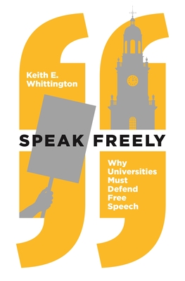 Speak Freely: Why Universities Must Defend Free Speech - Keith E. Whittington