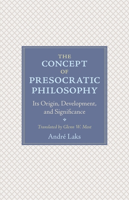 The Concept of Presocratic Philosophy: Its Origin, Development, and Significance - Andr� Laks