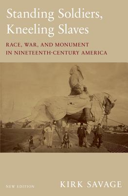 Standing Soldiers, Kneeling Slaves: Race, War, and Monument in Nineteenth-Century America, New Edition - Kirk Savage