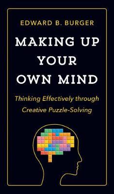 Making Up Your Own Mind: Thinking Effectively Through Creative Puzzle-Solving - Edward B. Burger