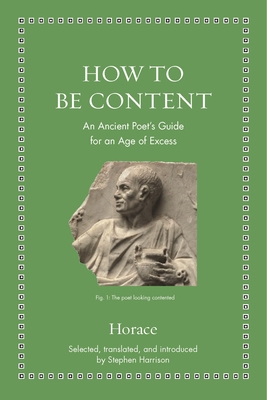 How to Be Content: An Ancient Poet's Guide for an Age of Excess - Horace