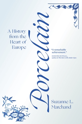 Porcelain: A History from the Heart of Europe - Suzanne L. Marchand
