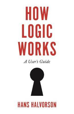 How Logic Works: A User's Guide - Hans Halvorson