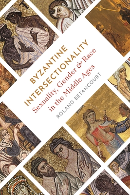 Byzantine Intersectionality: Sexuality, Gender, and Race in the Middle Ages - Roland Betancourt