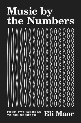 Music by the Numbers: From Pythagoras to Schoenberg - Eli Maor
