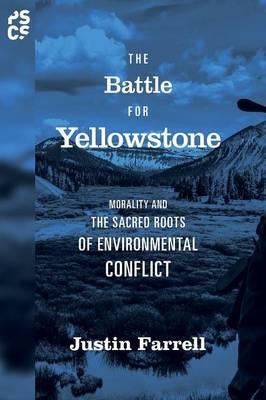 The Battle for Yellowstone: Morality and the Sacred Roots of Environmental Conflict - Justin Farrell